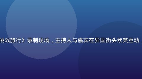 日本综艺节目《世界一周！挑战旅行》录制现场，主持人与嘉宾在异国街头欢笑互动，日韩在线综艺频道独家播出