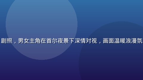韩剧《2026夏日恋歌》剧照，男女主角在首尔夜景下深情对视，画面温暖浪漫氛围十足，日韩在线正版独播
